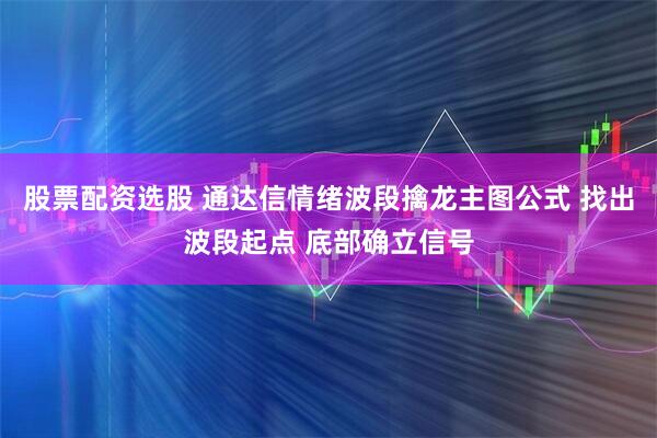 股票配资选股 通达信情绪波段擒龙主图公式 找出波段起点 底部确立信号