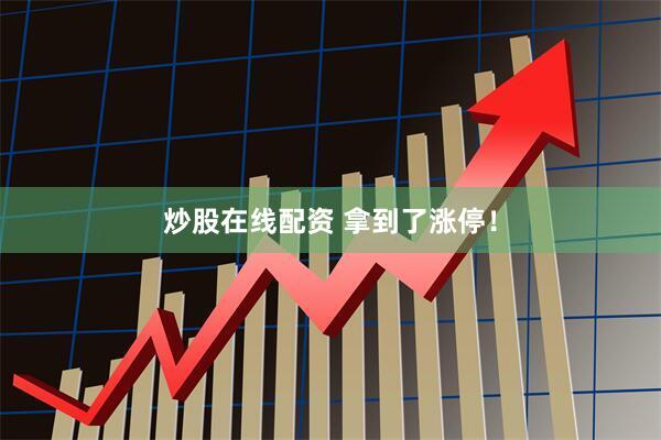 炒股在线配资 拿到了涨停！