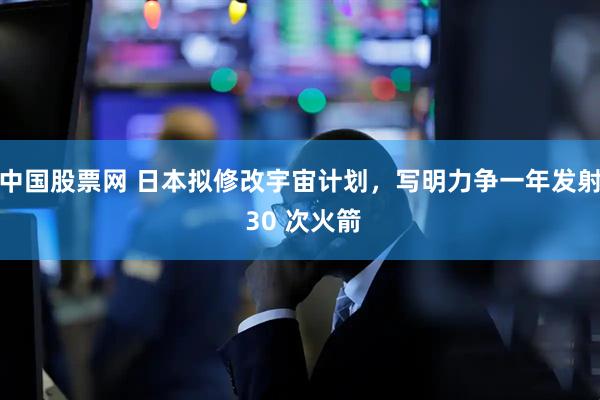 中国股票网 日本拟修改宇宙计划，写明力争一年发射 30 次火箭