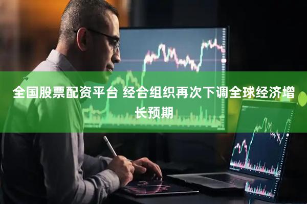 全国股票配资平台 经合组织再次下调全球经济增长预期