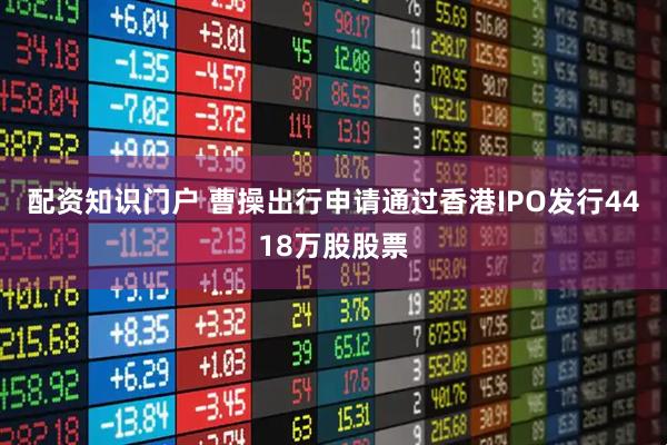配资知识门户 曹操出行申请通过香港IPO发行4418万股股票