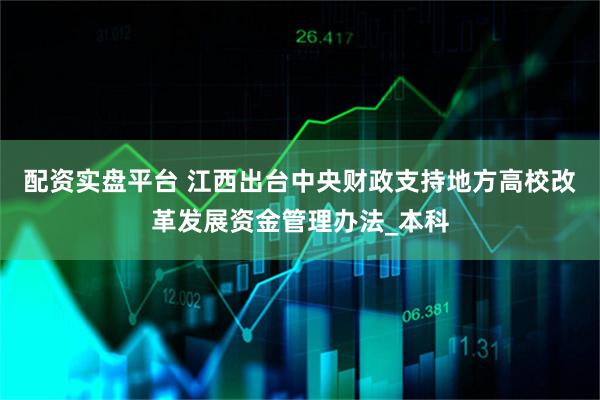 配资实盘平台 江西出台中央财政支持地方高校改革发展资金管理办法_本科