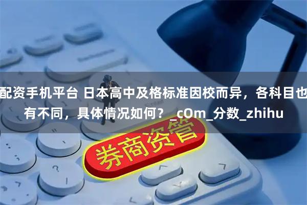 配资手机平台 日本高中及格标准因校而异，各科目也有不同，具体情况如何？_cOm_分数_zhihu