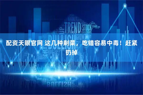 配资天眼官网 这几种剩菜，吃错容易中毒！赶紧扔掉