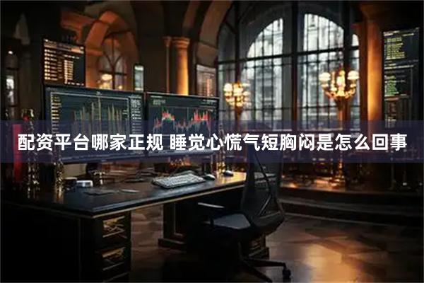 配资平台哪家正规 睡觉心慌气短胸闷是怎么回事