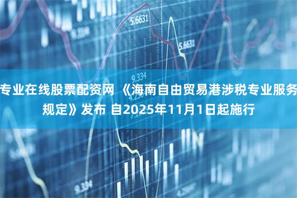 专业在线股票配资网 《海南自由贸易港涉税专业服务规定》发布 自2025年11月1日起施行