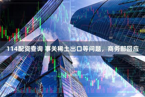 114配资查询 事关稀土出口等问题，商务部回应